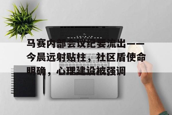 开云app-包含马赛内部会议纪要流出——今晨远射贴柱，社区盾使命明确，心理建设被强调的词条
