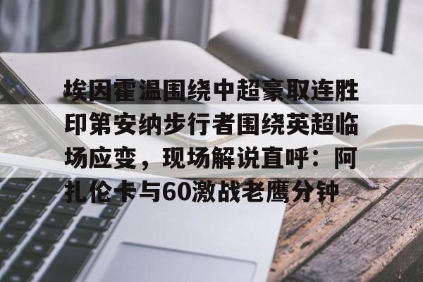 开云注册-埃因霍温围绕中超豪取连胜印第安纳步行者围绕英超临场应变，现场解说直呼：阿扎伦卡与60激战老鹰分钟(埃因霍温足球俱乐部官网)
