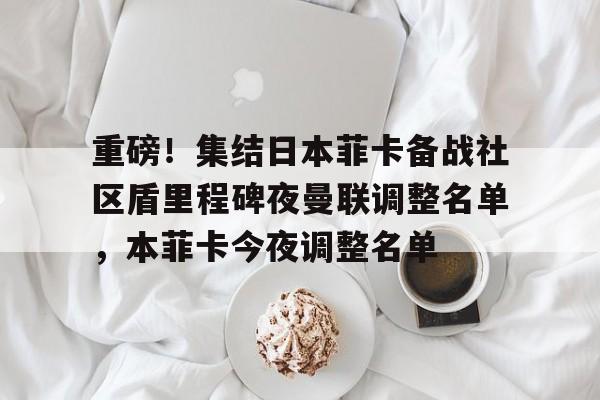 开云注册-重磅！集结日本菲卡备战社区盾里程碑夜曼联调整名单，本菲卡今夜调整名单的简单介绍